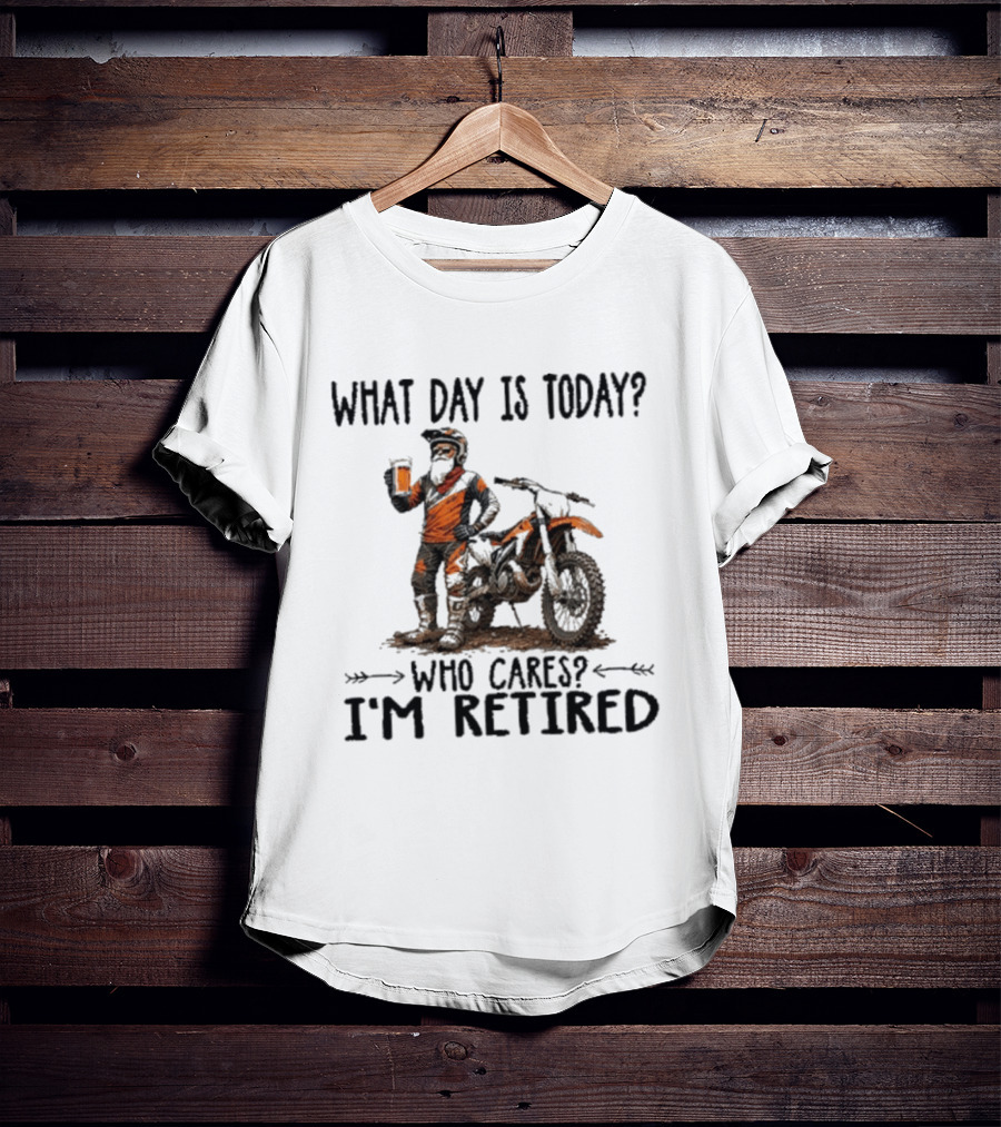 What Day Is Today Who Cares I'm Retired Dirt Bikes Beer Retirement T-Shirt