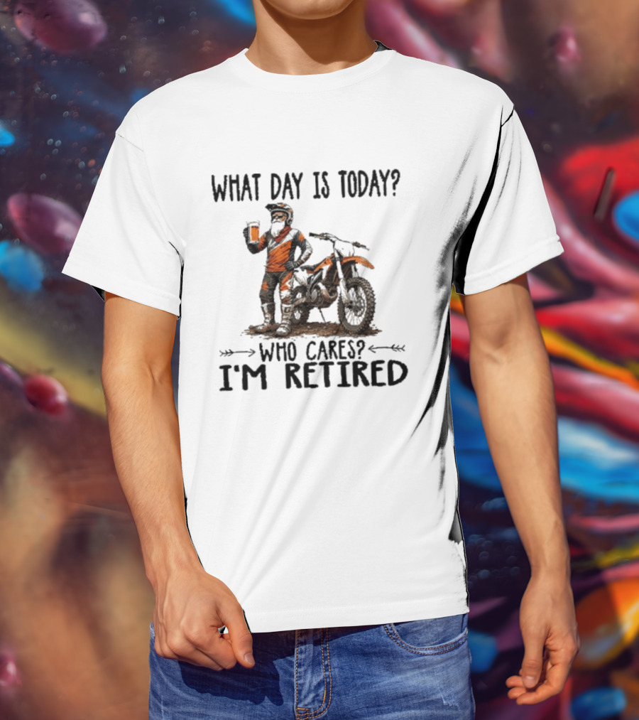 What Day Is Today Who Cares I'm Retired Dirt Bikes Beer Retirement T-Shirt