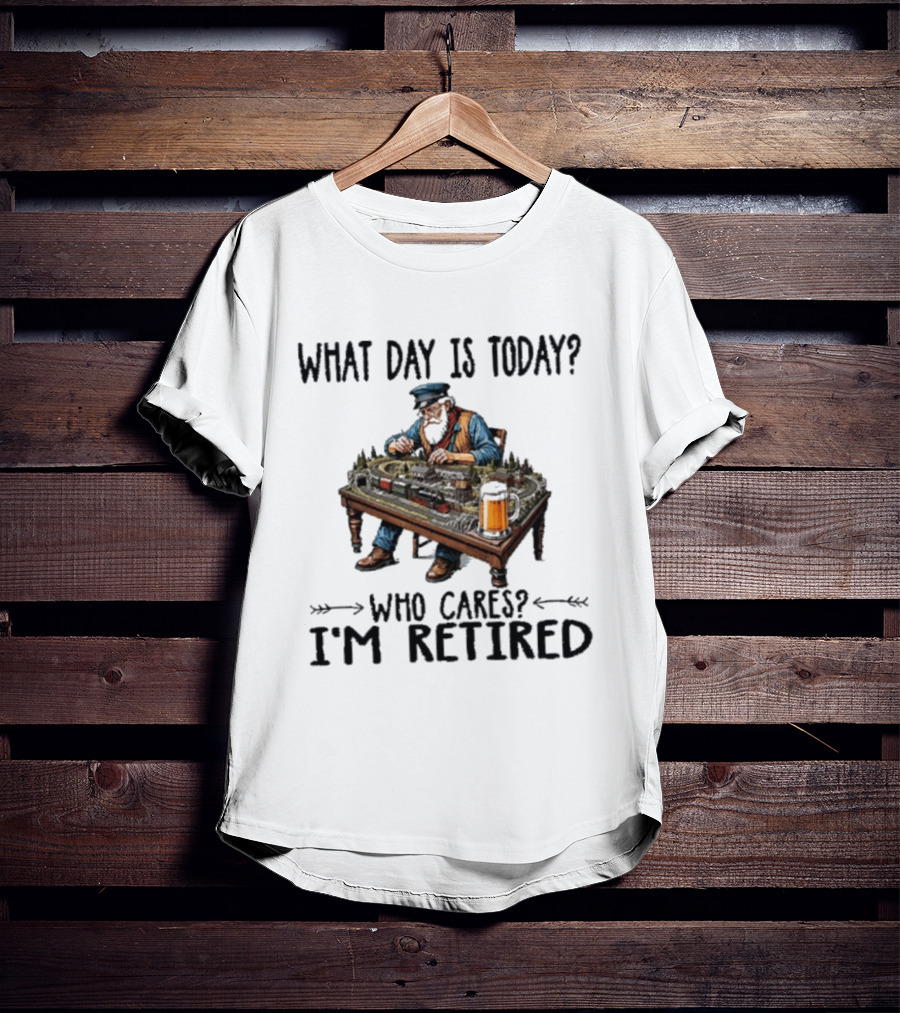 What Day Is Today Who Cares I'm Retired Funny Model Trains Enthusiast With Beer T-Shirt