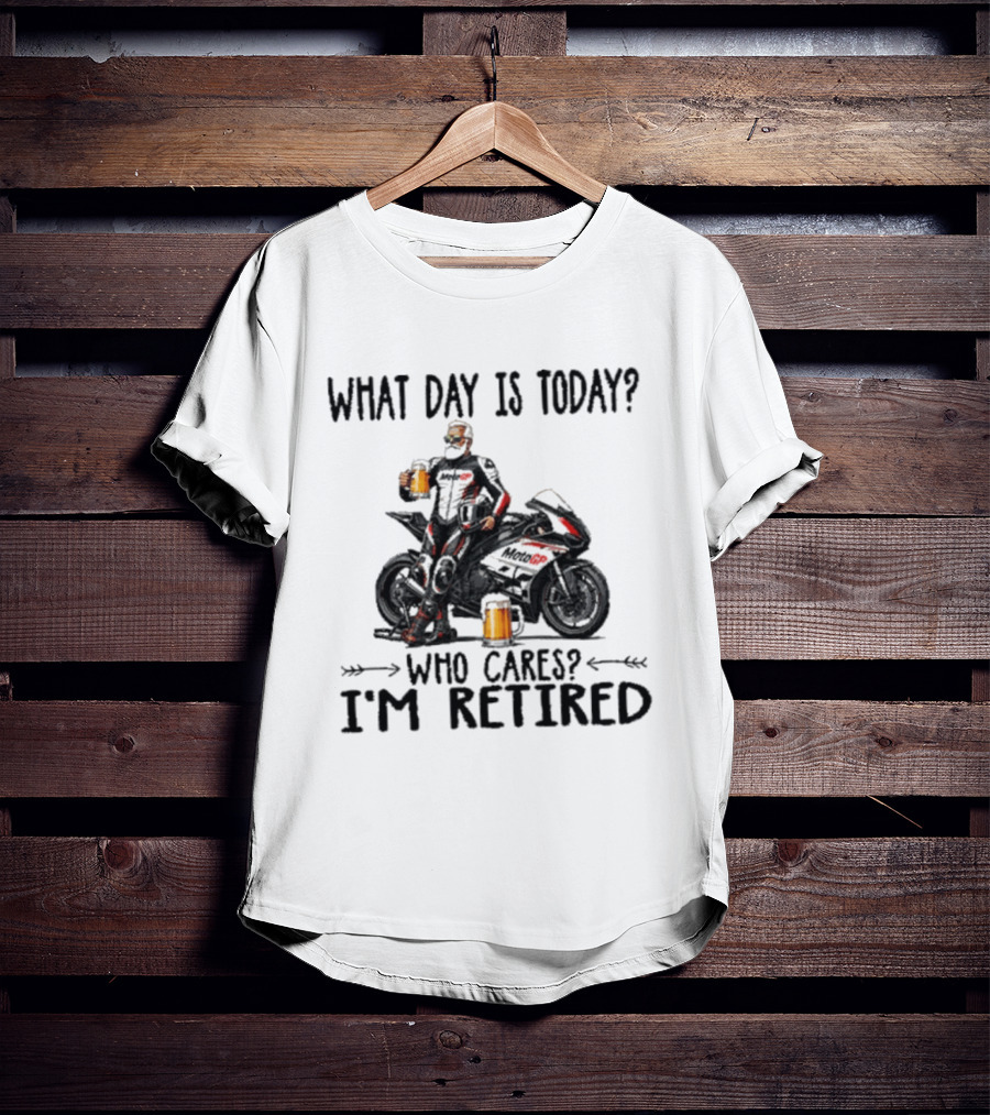 What Day Is Today Who Cares I'm Retired MotoGP Beer Motorcycle Retirement T-Shirt