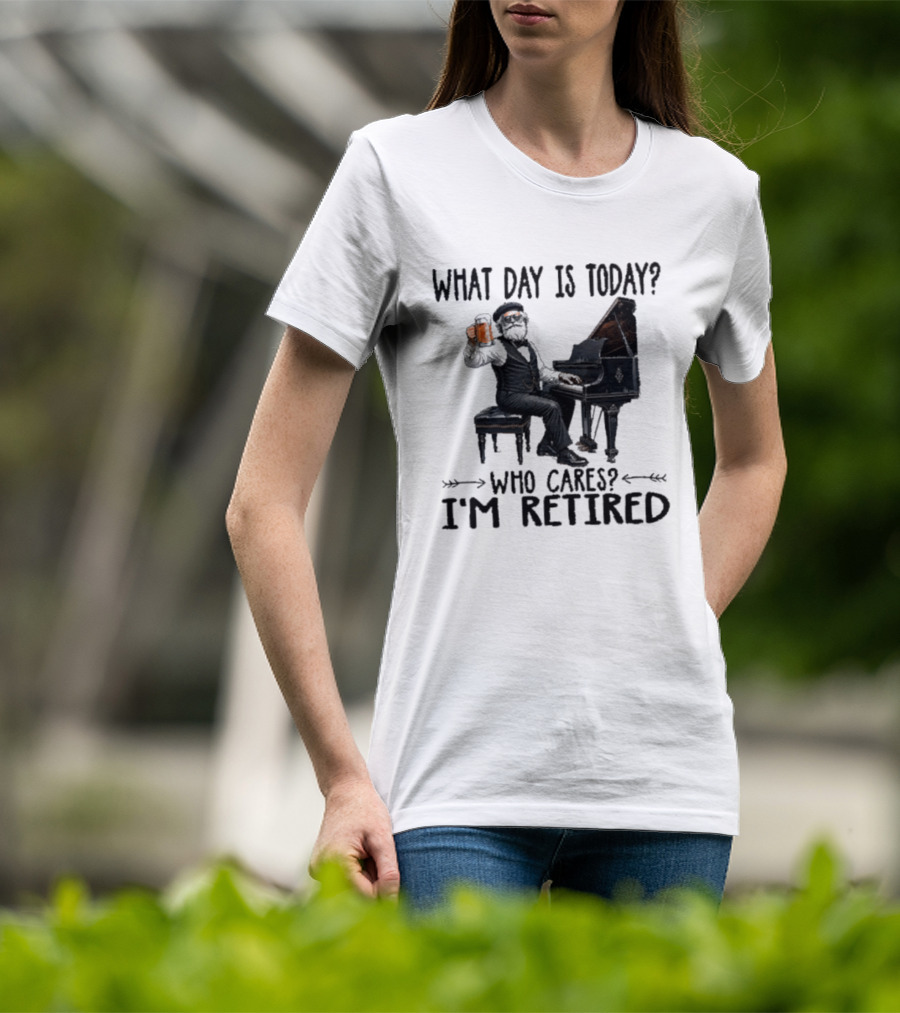 What Day Is Today Who Cares I'm Retired Piano Beer Retirement T-Shirt