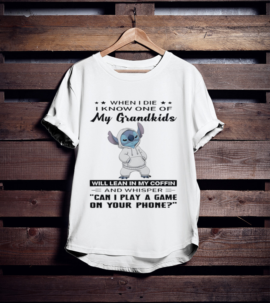 When I Die I Know One Of My Grandkids Will Lean In My Coffin And Whisper Can I Play A Game On Your Phone Stitch T-Shirt