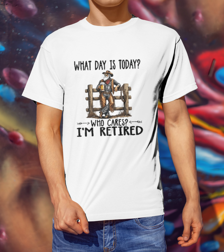 What Day Is Today Who Cares I'm Retired Cowboy With Beer By Fence T-Shirt