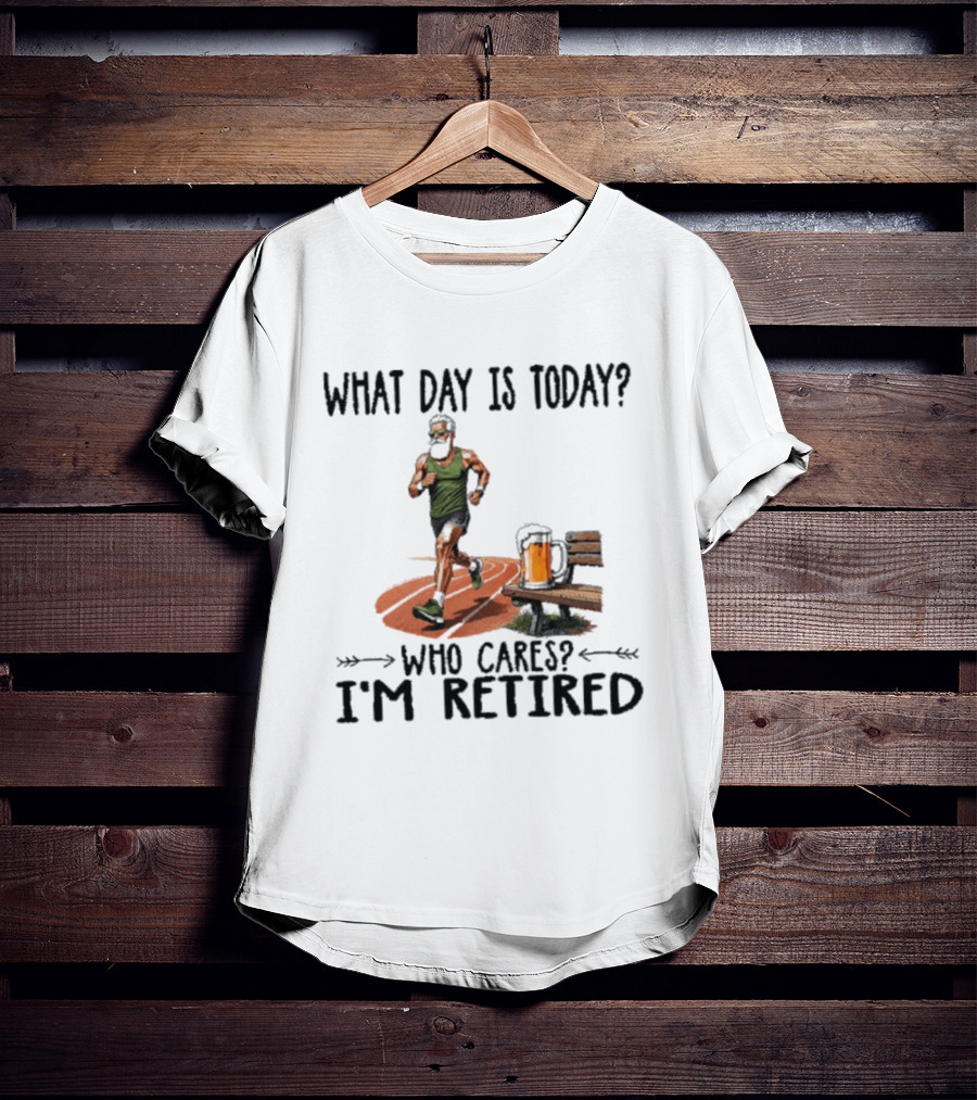 What Day Is Today Who Cares I'm Retired Running Beer T-Shirt