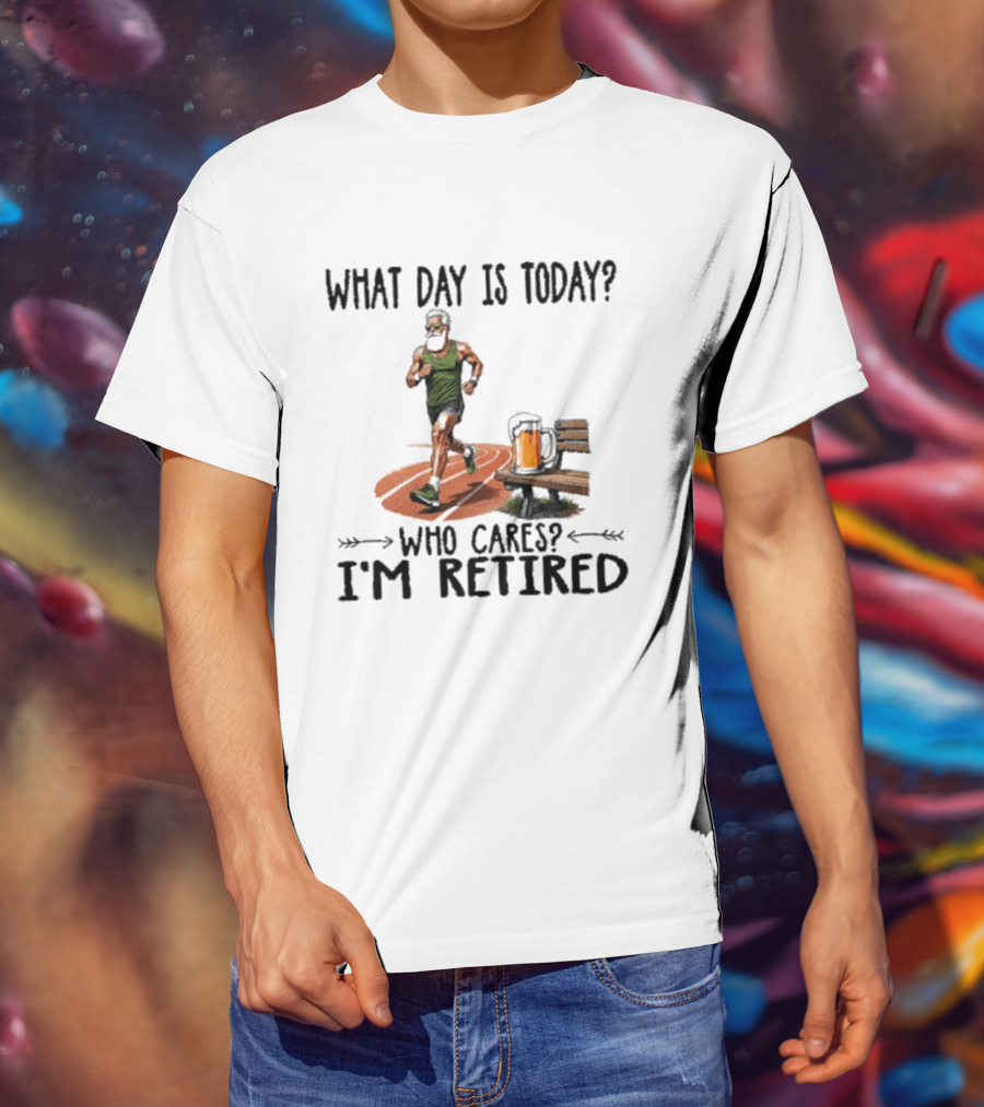 What Day Is Today Who Cares I'm Retired Running Beer T-Shirt