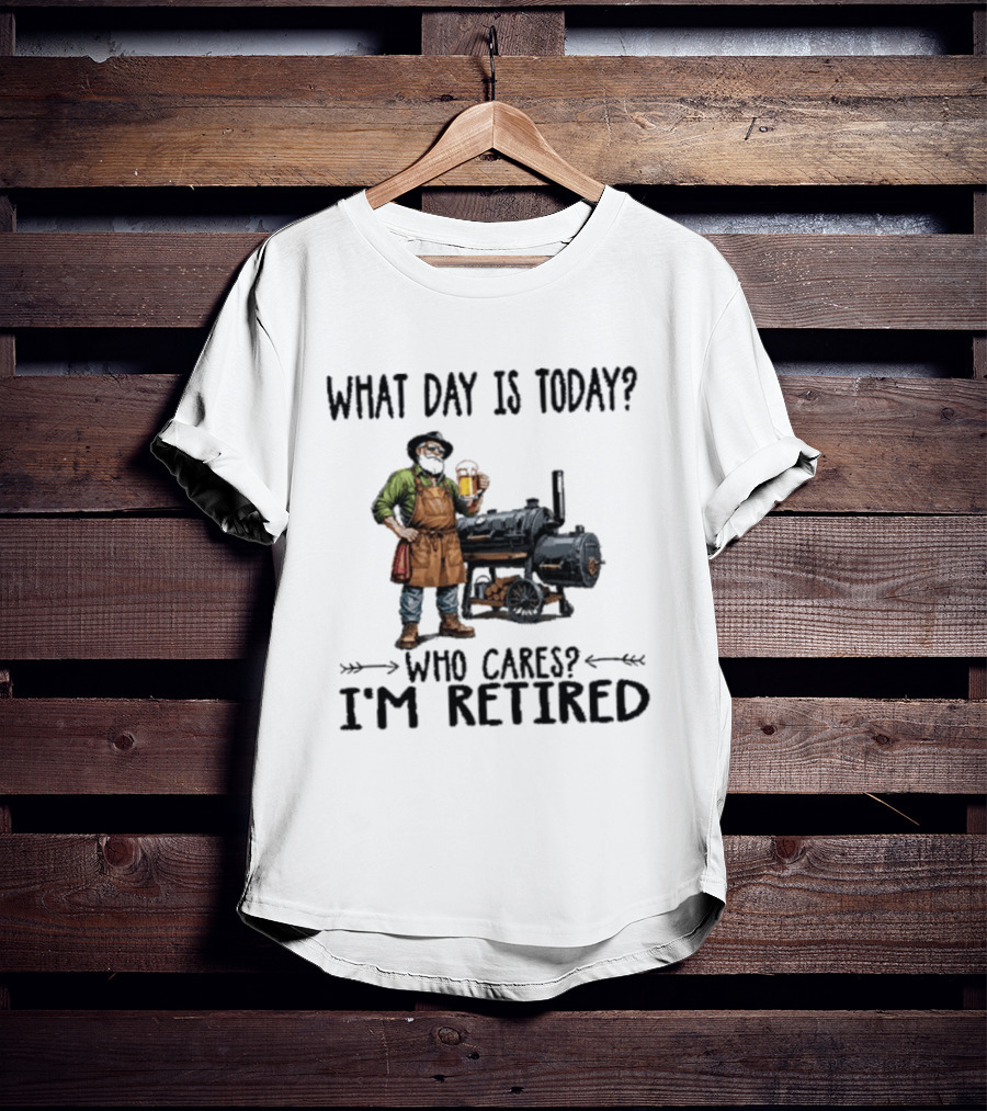 What Day Is Today Who Cares I'm Retired Smoking Meat Beer BBQ Time T-Shirt