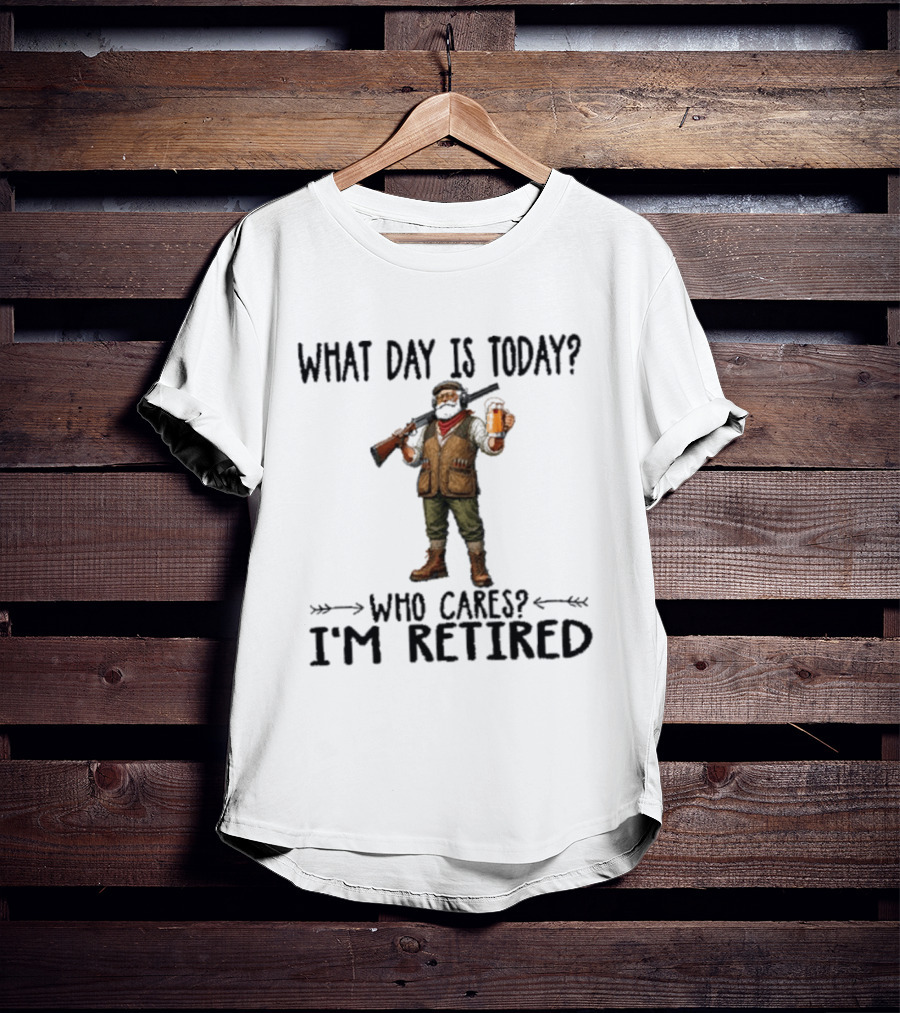 What Day Is Today Who Cares I'm Retired Hunter Holding Beer And Gun T-Shirt
