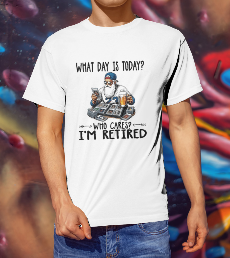What Day Is Today Who Cares I'm Retired Baseball Cards Beer Retirement T-Shirt