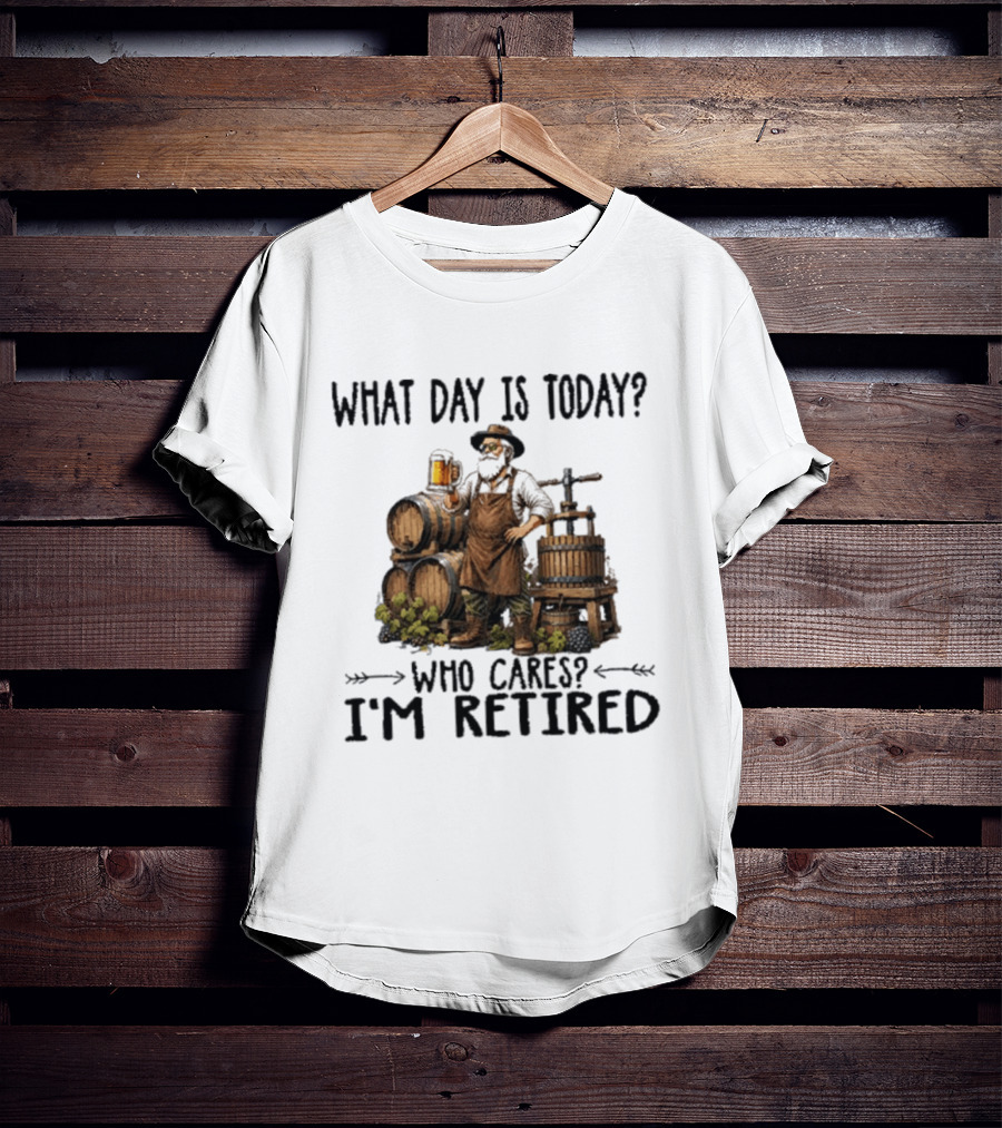 What Day Is Today Who Cares I'm Retired Wine Beer Making Retirement T-Shirt