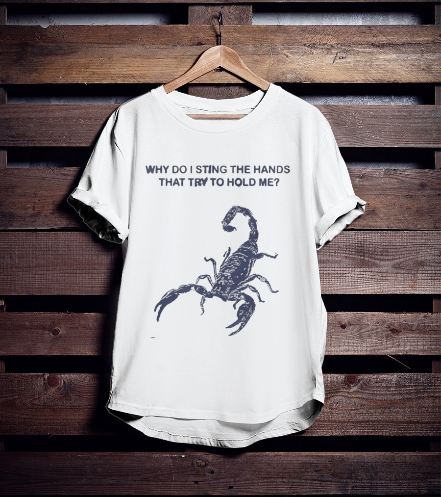 Why Do I Sting The Hands That Try To Hold Me Scorpion T-Shirt