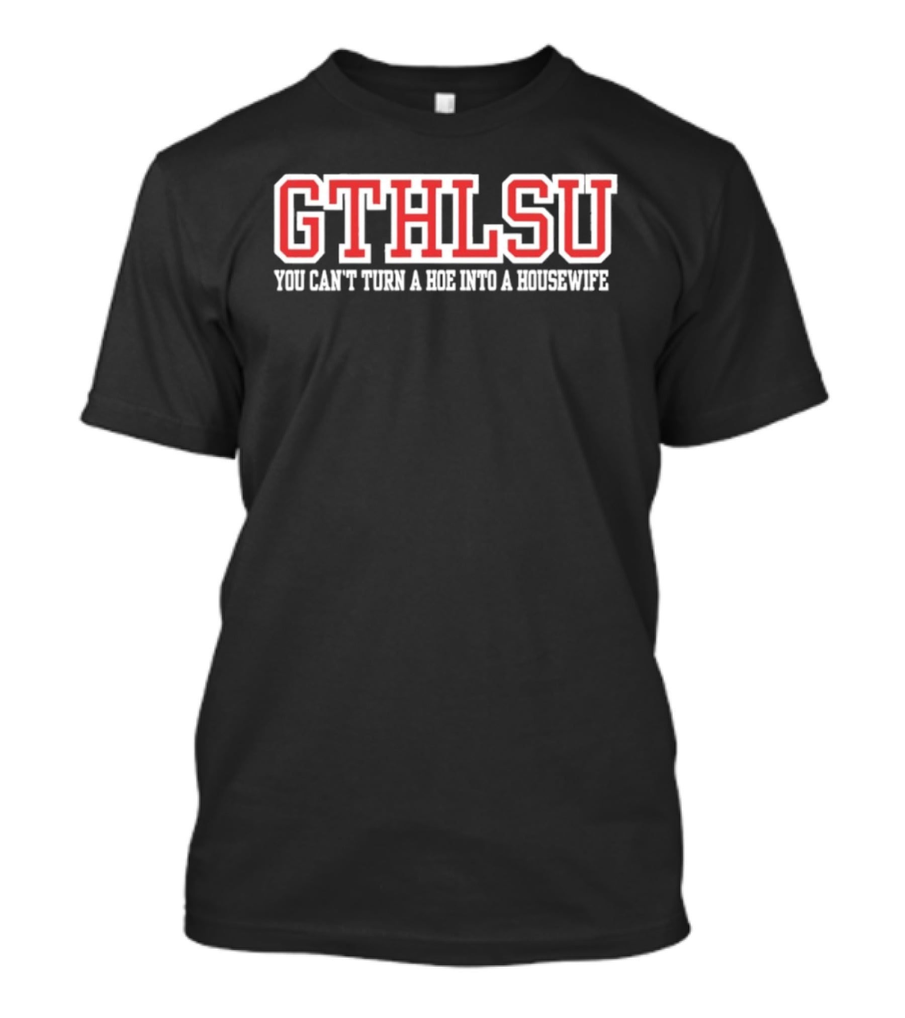 GTHLSU You Can't Turn A HOE Into A Housewife T-Shirt