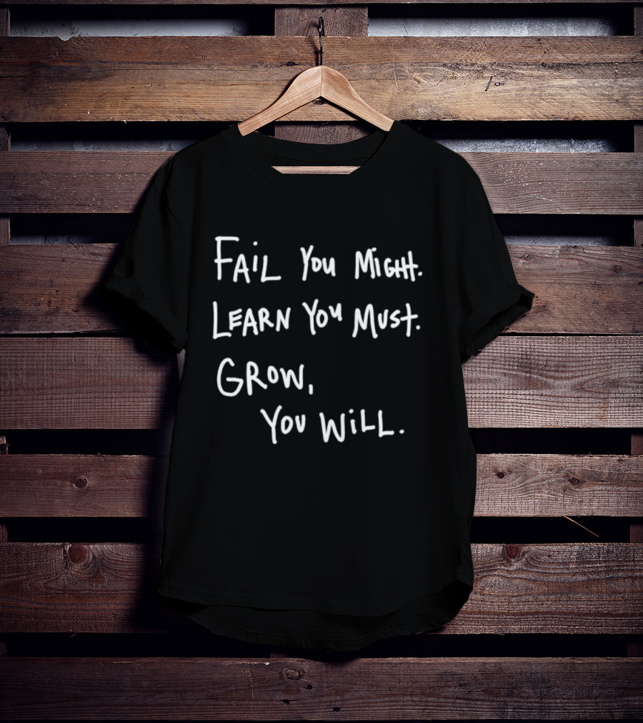 Fail You Might Learn You Must Grow You Will T-Shirt