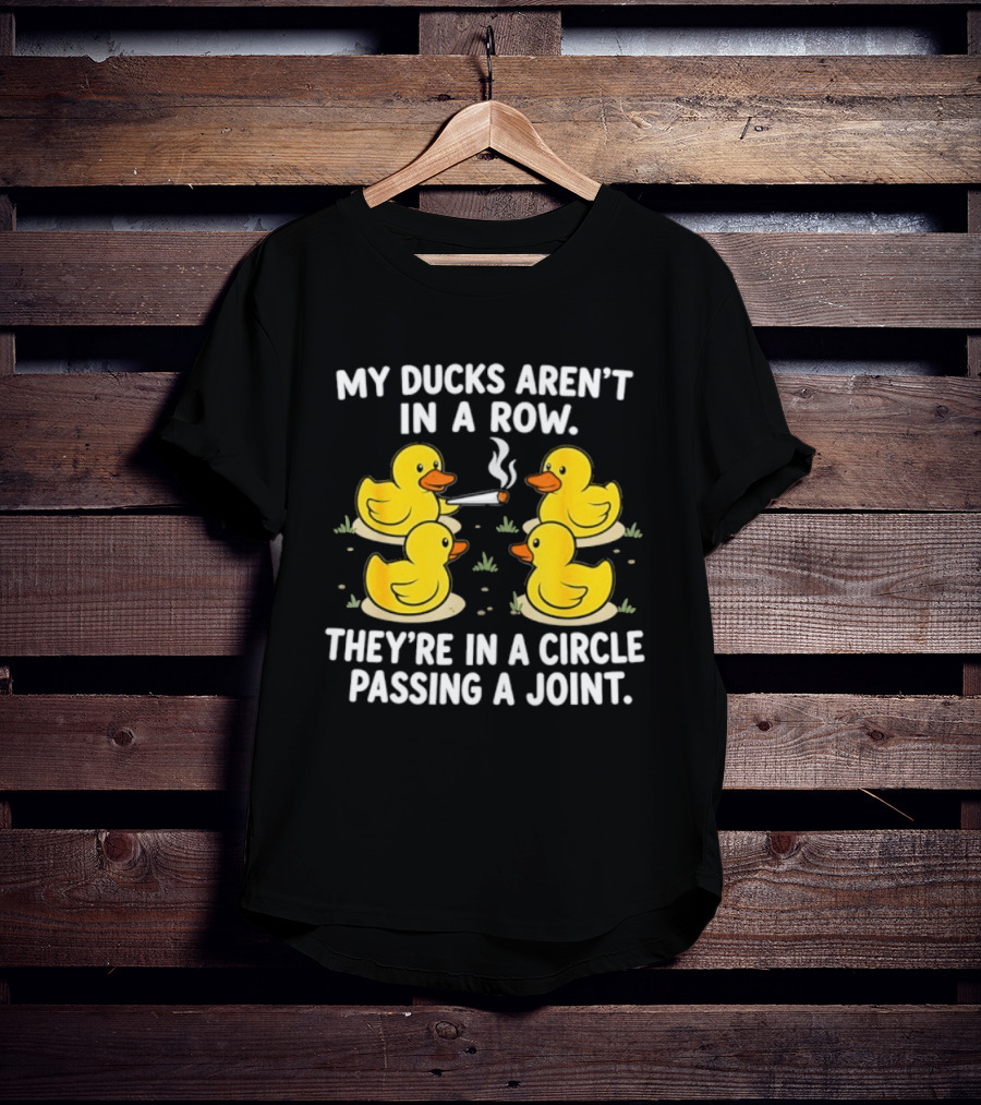 My Ducks Aren't In A Row They're In A Circle Passing A Joint T-Shirt