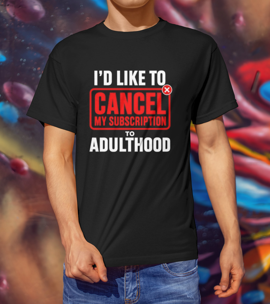 I'd Like To Cancel My Subscription To Adulthood T-Shirt