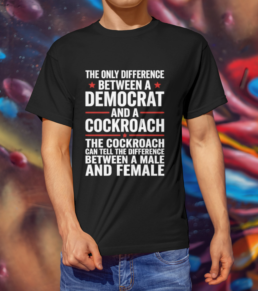 The Only Difference Between A Democrat And A Cockroach Can Tell The Difference Between A Male And Female T-Shirt