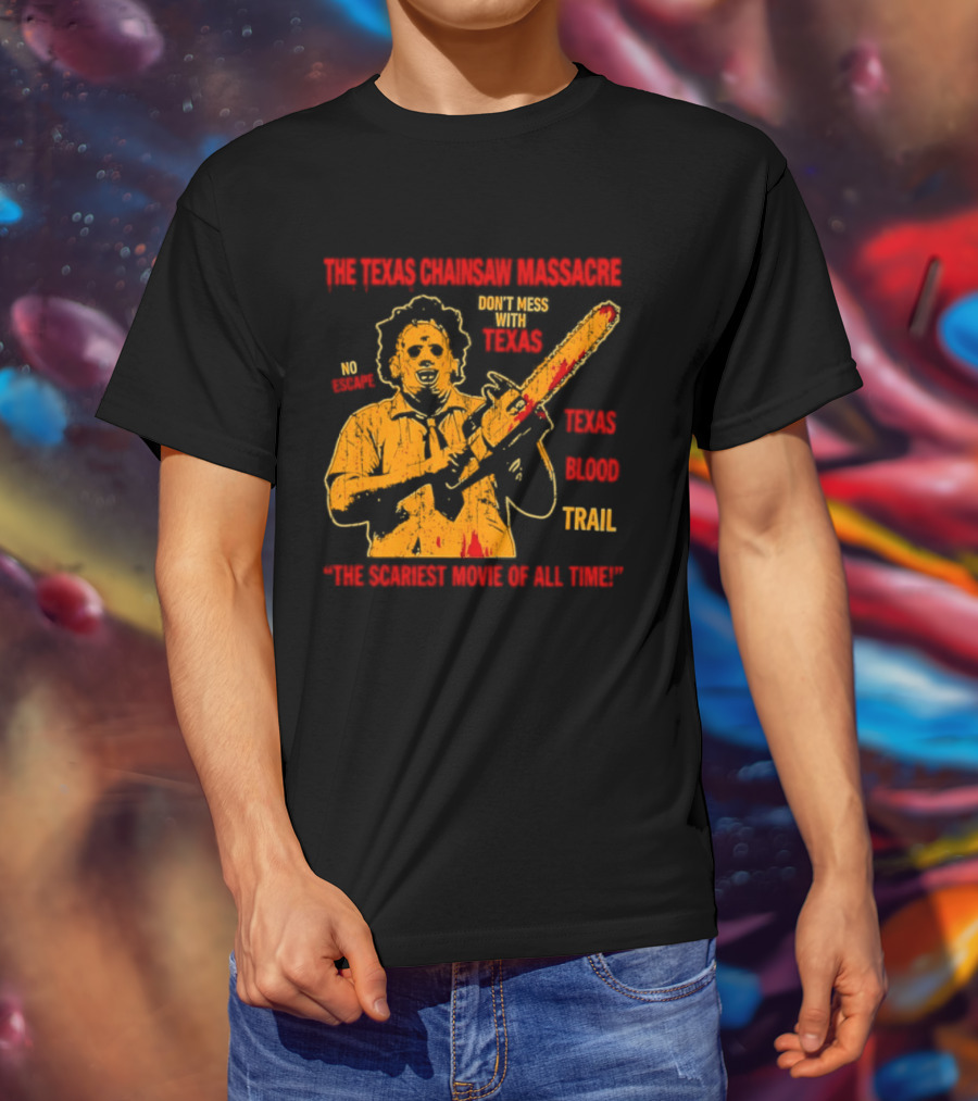 The Texas Chainsaw Massacre Don't Mess With Texas Blood Trail The Scariest Movie Of All Time T-Shirt