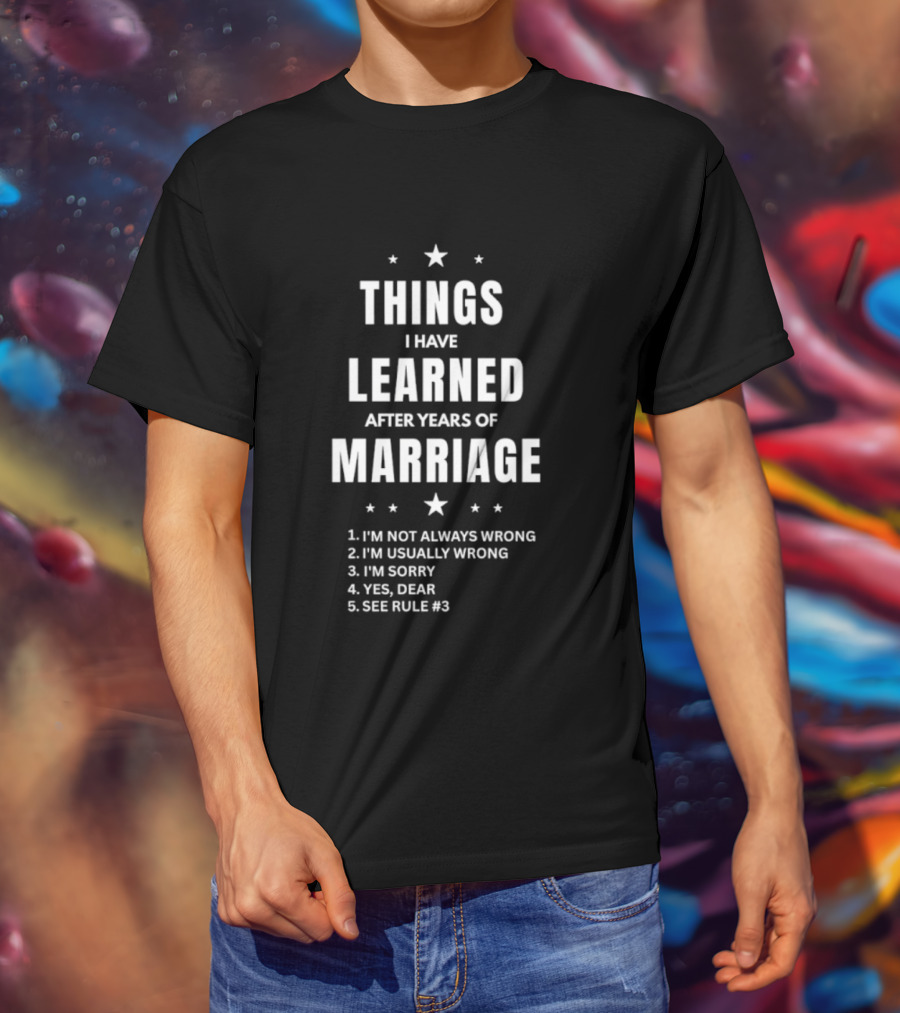 Things I Have Learned After Years Of Marriage I'm Not Always Wrong I'm Usually Wrong I'm Sorry Yes Dear See Rule 1 T-Shirt