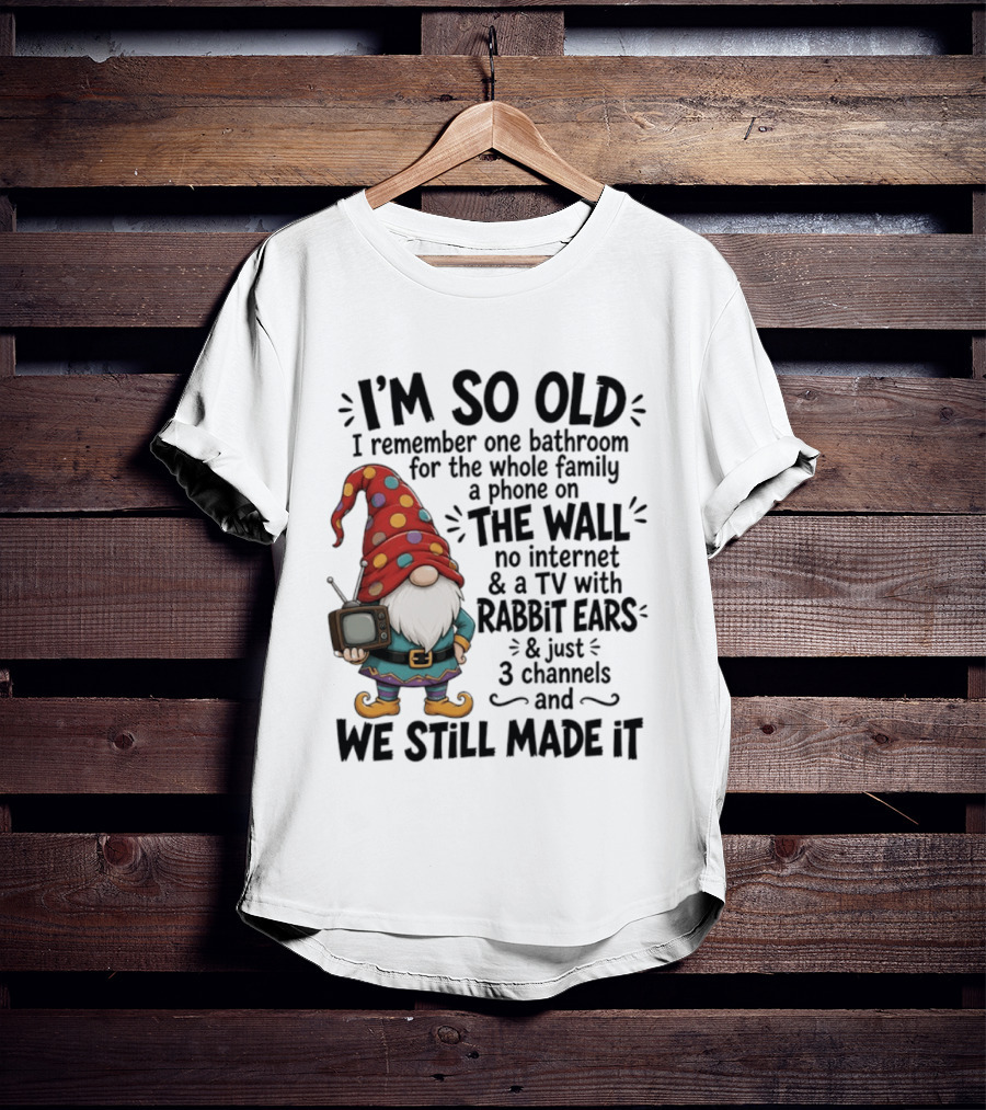 I'm So Old I Remember Gnomes TV With Rabbit Ears No Internet We Still Made It T-Shirt