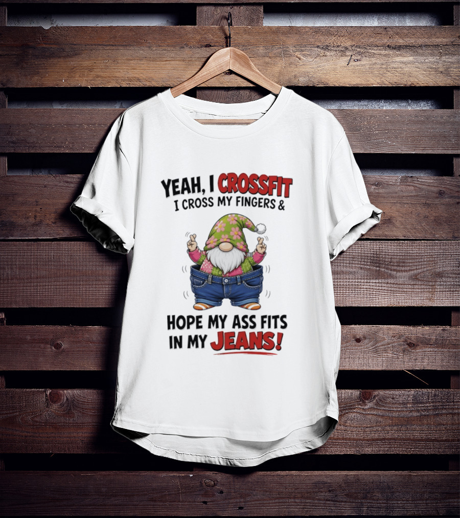 Yeah I CrossFit I Cross My Fingers And Hope My Ass Fits In My Jeans Gnome T-Shirt