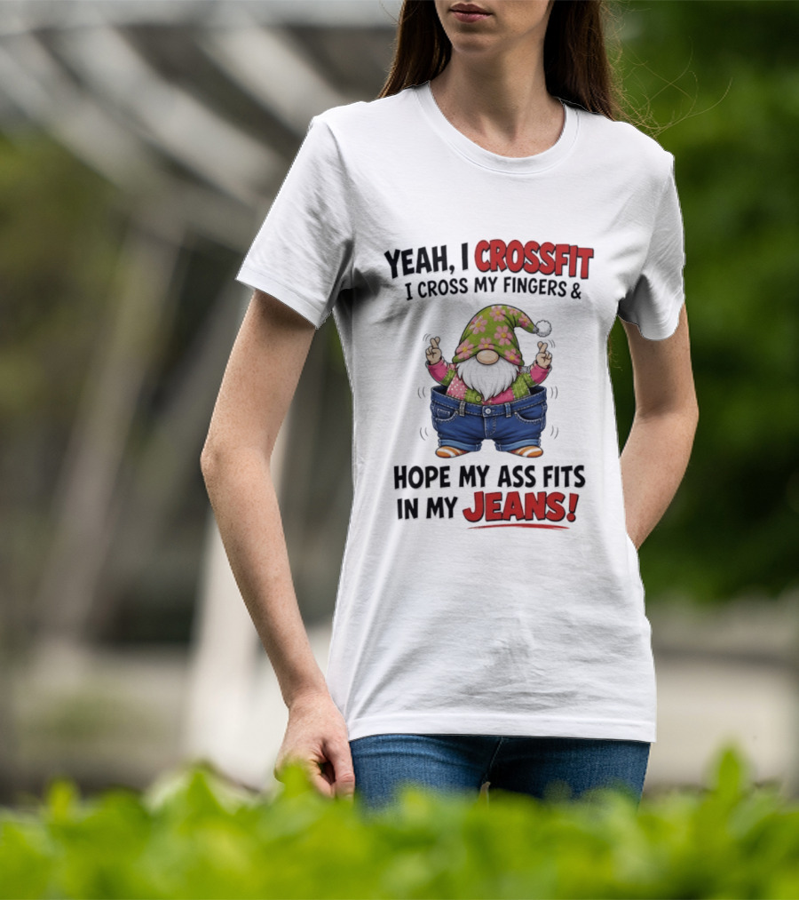 Yeah I CrossFit I Cross My Fingers And Hope My Ass Fits In My Jeans Gnome T-Shirt
