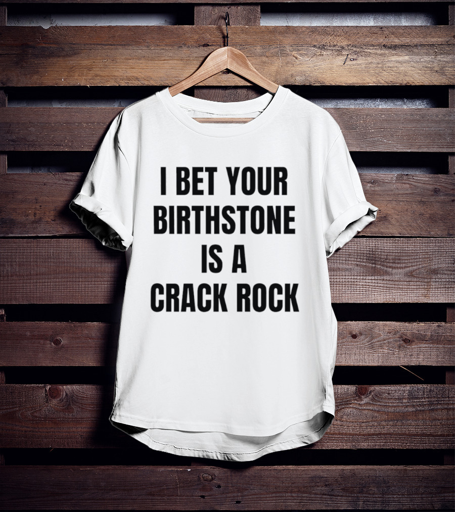 I Bet Your Birthstone Is A Crack Rock T-Shirt