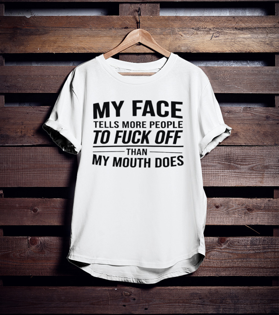 My Face Tells More People To Fuck Off Than My Mouth Does T-Shirt
