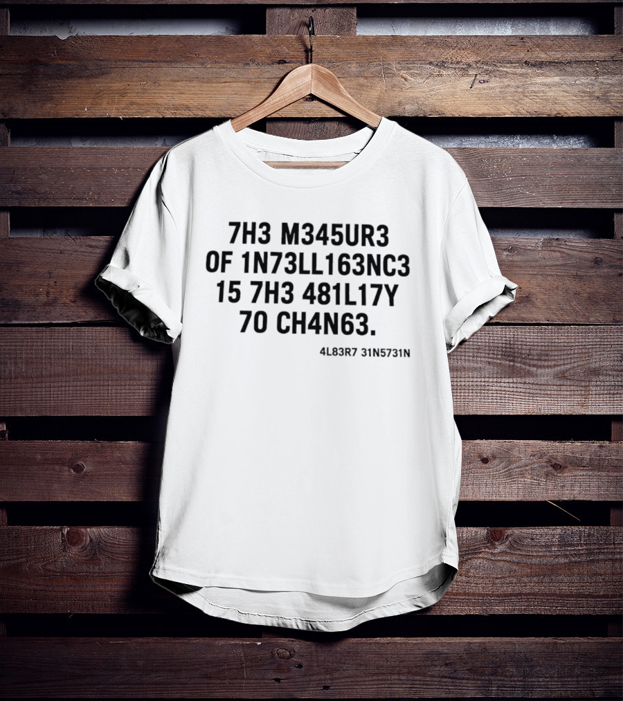 7h3 M345ur3 Of 1n73ll163nc3 15 7h3 481l17y 70 Ch4n63 4l83r7 31n5731n T-Shirt