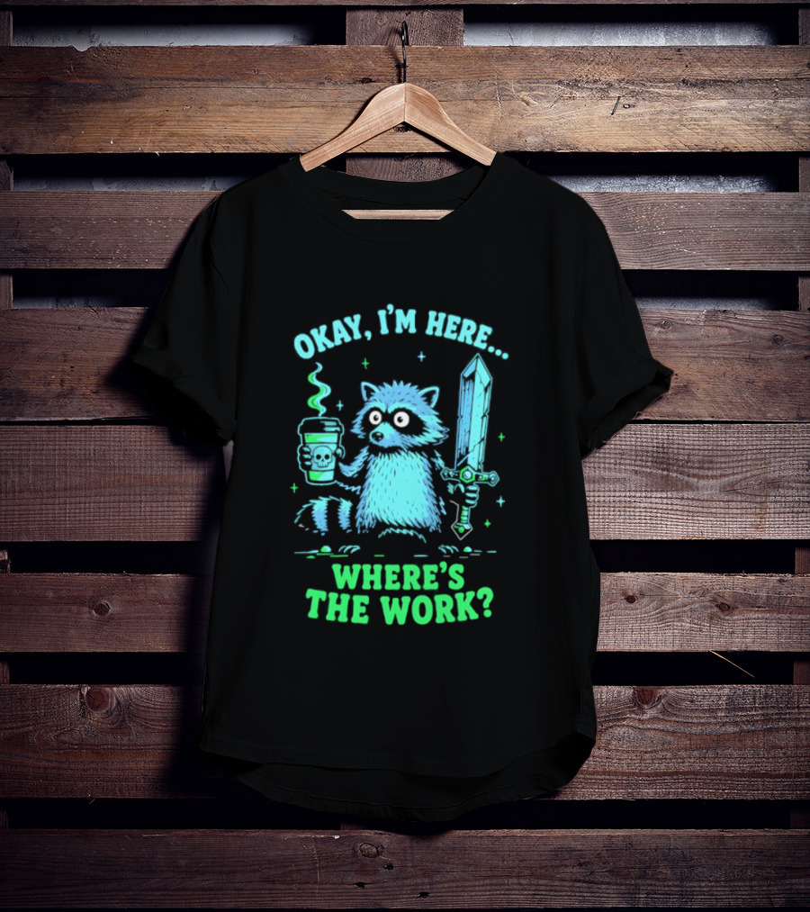Okay I'm Here Raccoon Coffee Sword Where's The Work T-Shirt