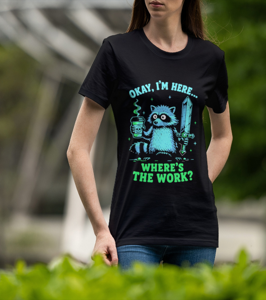 Okay I'm Here Raccoon Coffee Sword Where's The Work T-Shirt