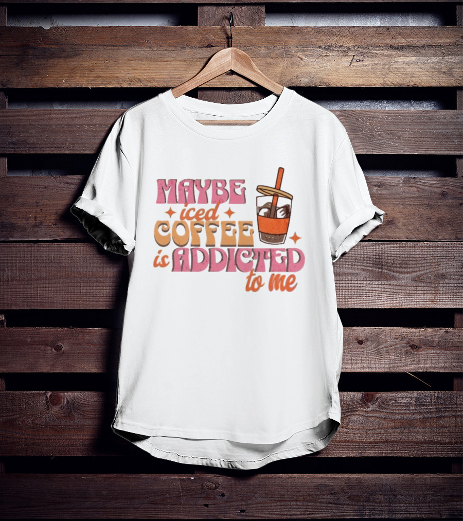 Maybe Iced Coffee Is Addicted To Me Fun Beverage Lover Humor T-Shirt