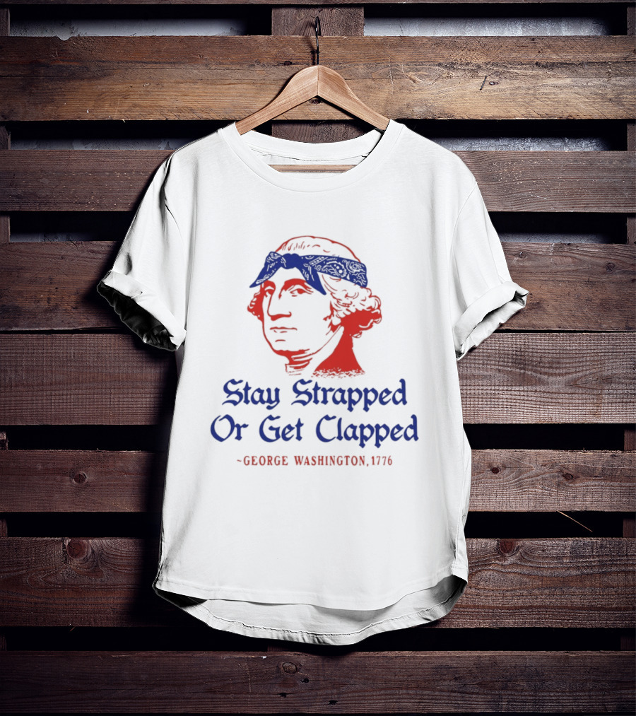 Stay Strapped Or Get Clapped George Washington 1776 T-Shirt