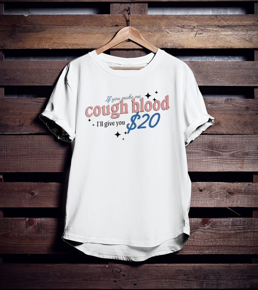 If You Make Me Cough Blood I'll Give You $20 Fun T-Shirt