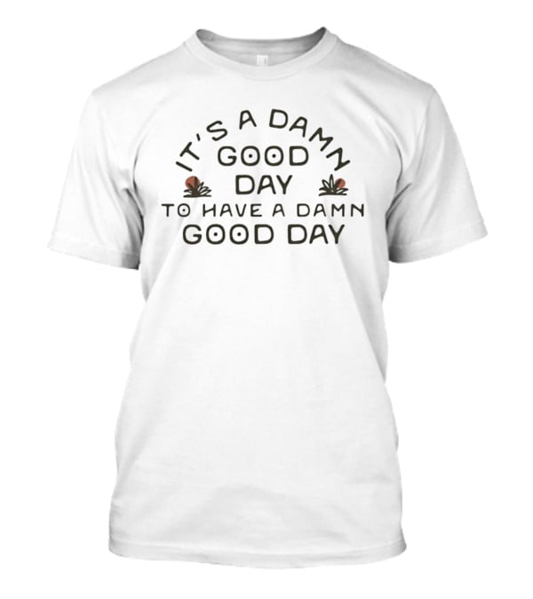 It's A Damn Good Day To Have A Damn Good Day T-Shirt