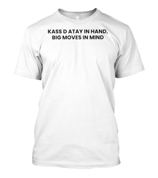 Kass D Atay In Hand Big Moves In Mind T-Shirt