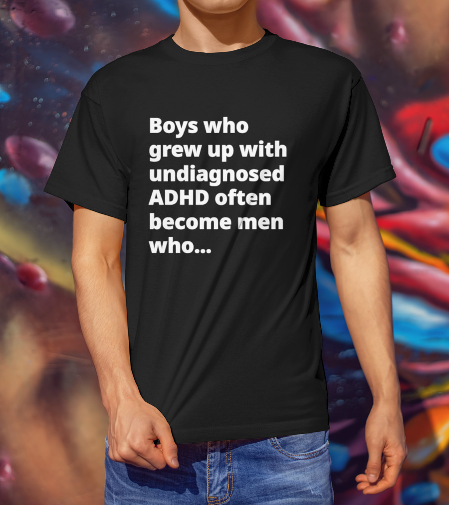 Boys Who Grew Up With Undiagnosed ADHD Often Become Men Who Still Struggle But Are Stronger T-Shirt