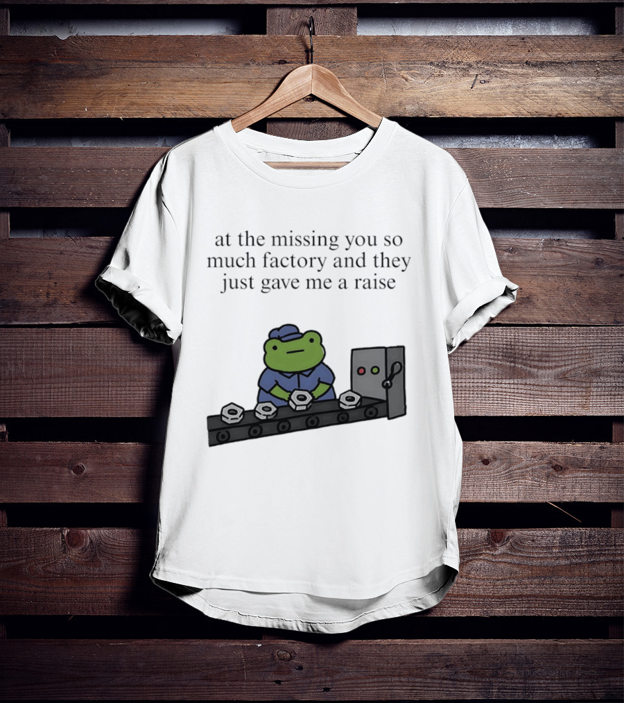 At The Missing You So Much Factory And They Just Gave Me A Raise Frog Worker Conveyor Belt T-Shirt