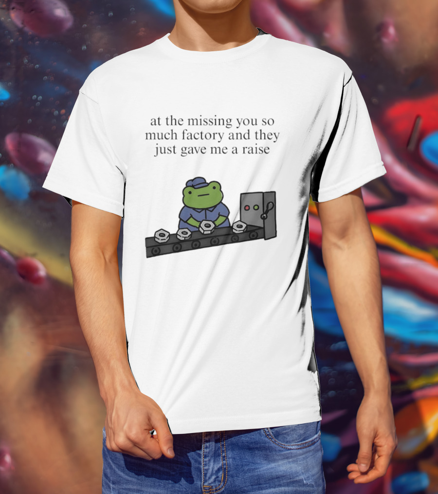 At The Missing You So Much Factory And They Just Gave Me A Raise Frog Worker Conveyor Belt T-Shirt