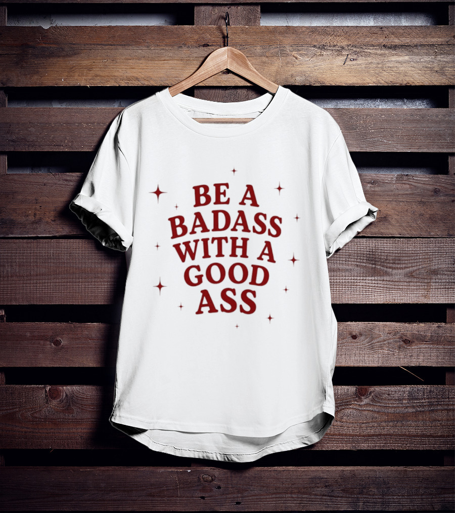 Be A Badass With A Good Ass Bold Text With Stars T-Shirt