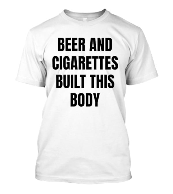 Beer And Cigarettes Built This Body Phrase T-Shirt