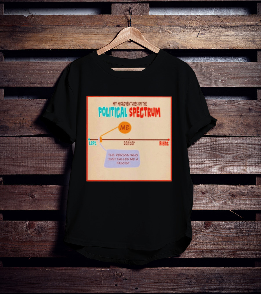 My Misadventures On The Political Spectrum The Person Who Just Called Me A Fascist T-Shirt