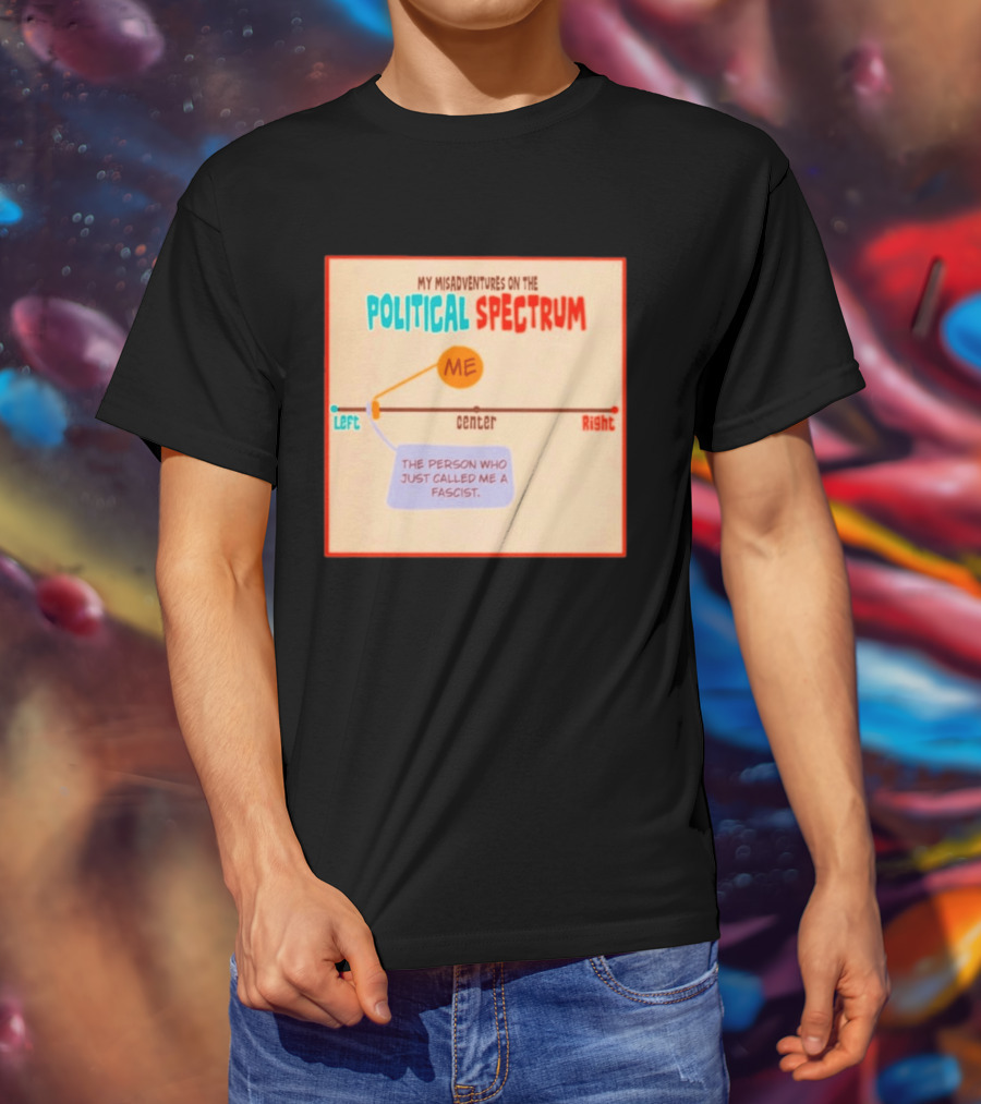 My Misadventures On The Political Spectrum The Person Who Just Called Me A Fascist T-Shirt