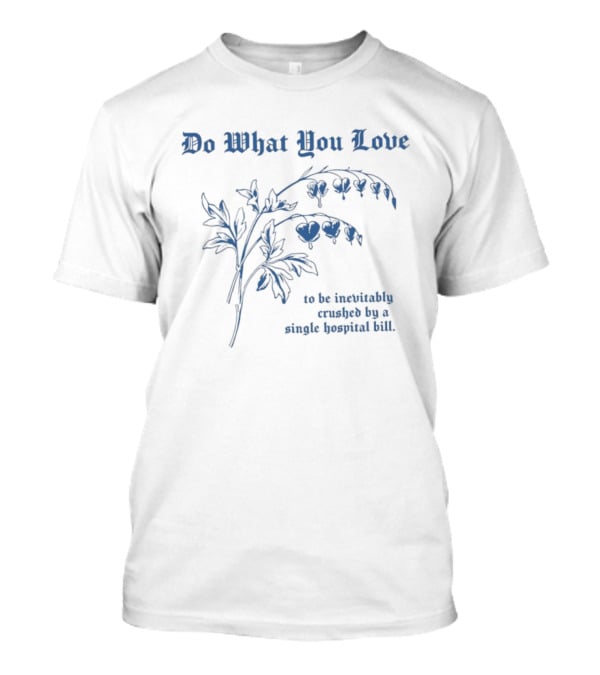 Do What You Love Inevitably Crushed By A Single Hospital Bill Floral Plant T-Shirt