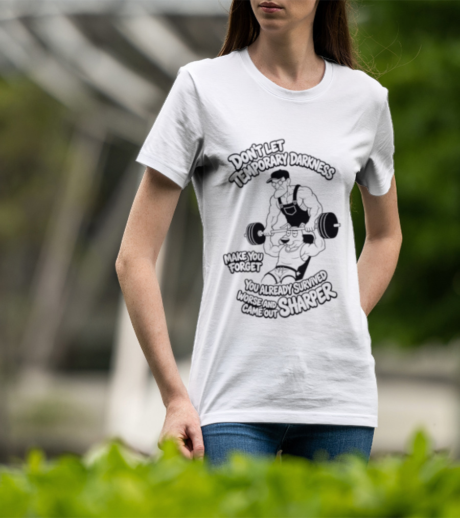 Don't Let Temporary Darkness Make You Forget You Already Survived Worse And Came Out Sharper Weightlifting Motivation T-Shirt