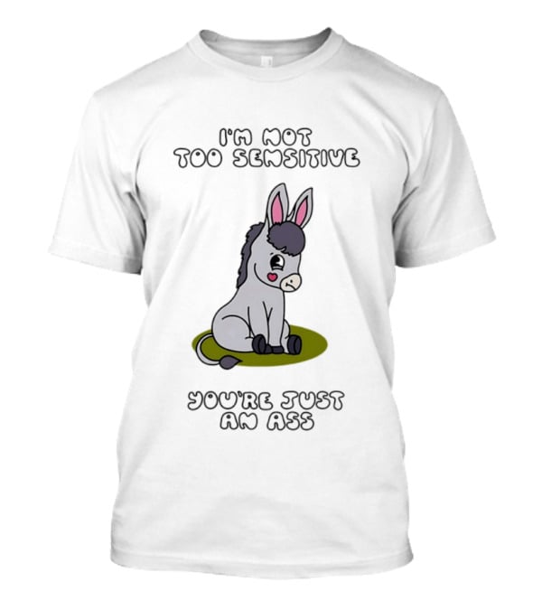 I'm Not Too Sensitive You're Just An Ass Cute Donkey T-Shirt