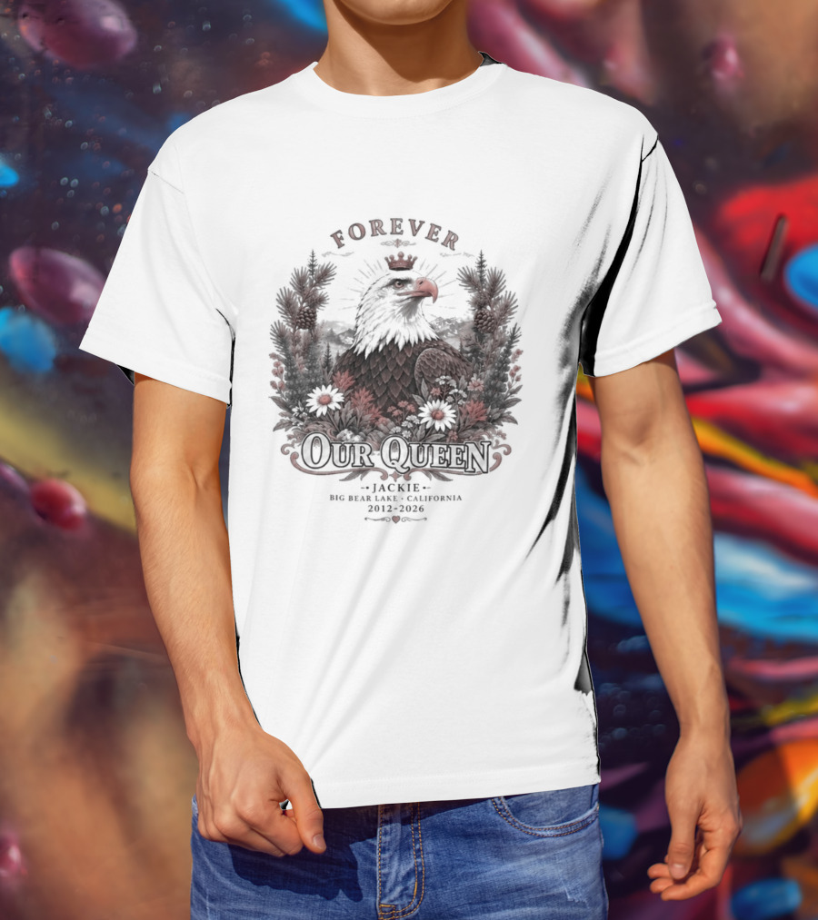 Forever Our Queen Jackie Big Bear Lake California 2012 2016 Eagle Crown Flowers T-Shirt