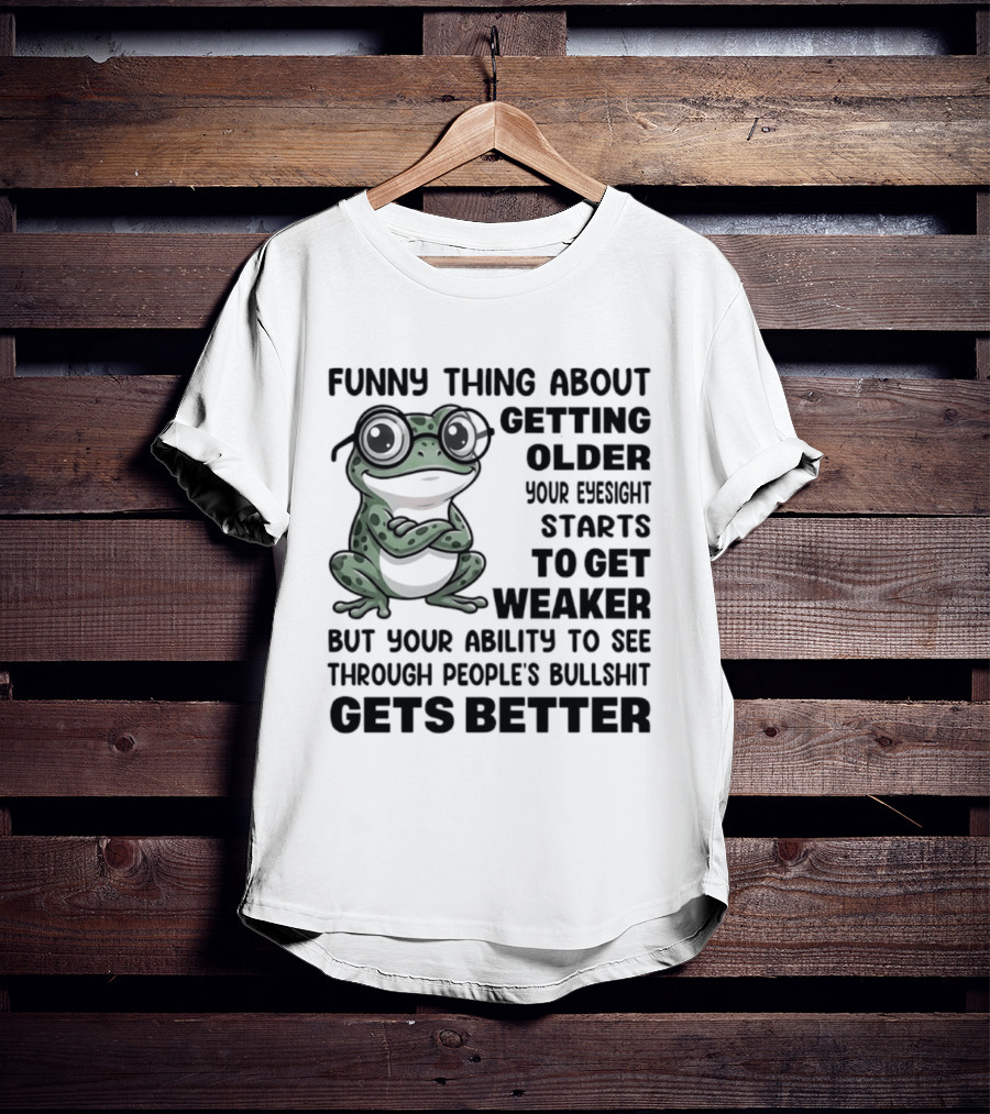 Funny Thing About Getting Older Your Eyesight Starts To Get Weaker But Your Ability To See Through People's Bullshit Gets Better Frog T-Shirt