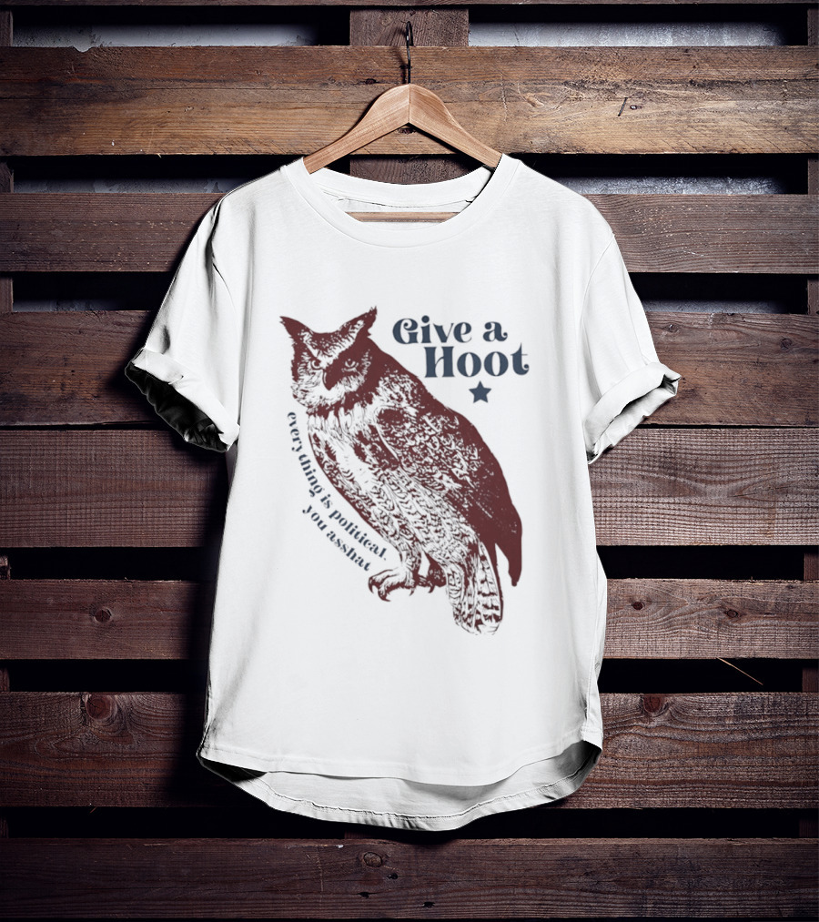 Give A Hoot Everything Is Political You Asshat Owl T-Shirt