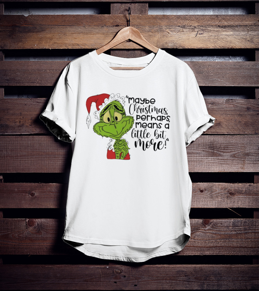 Grinch Santa Maybe Christmas Perhaps Means A Little Bit More T-Shirt