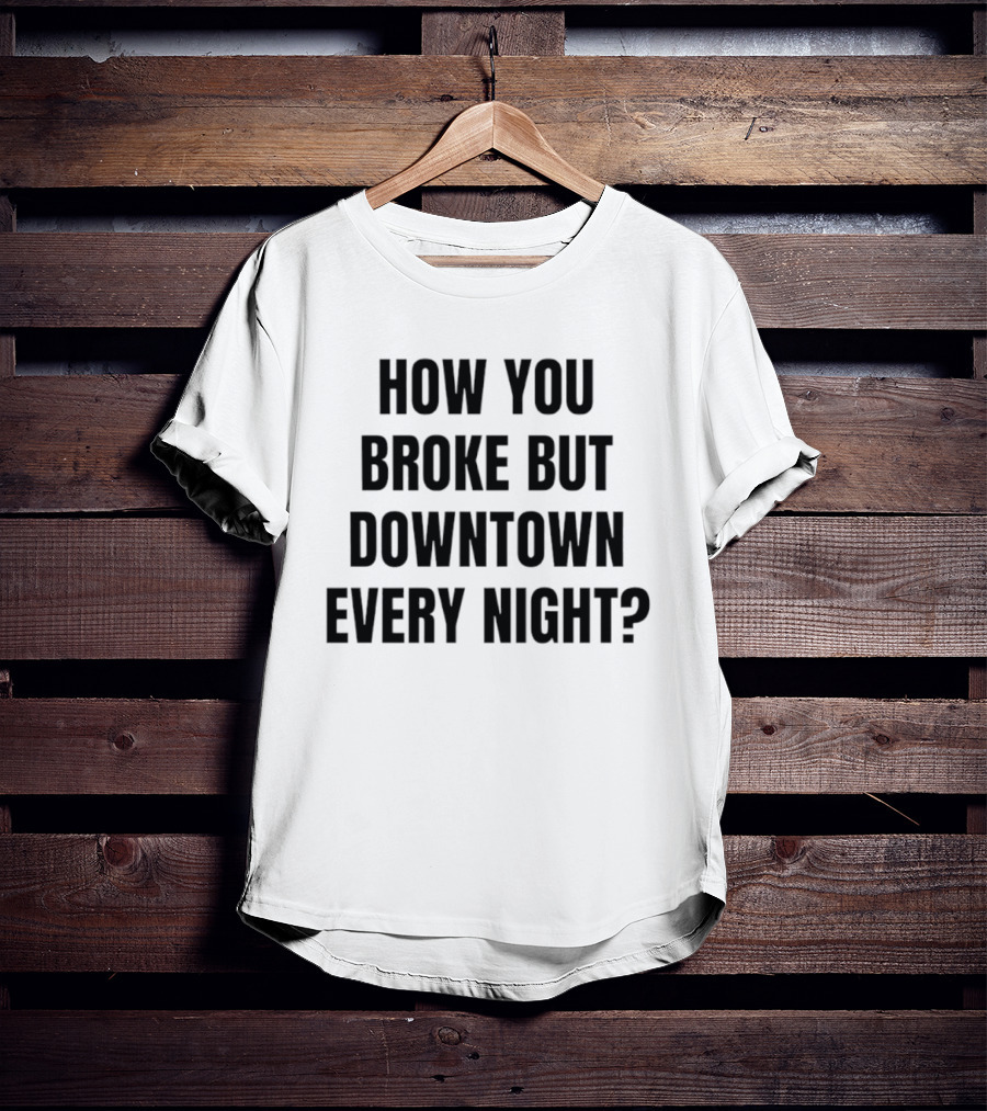 How You Broke But Downtown Every Night Urban Humor Phrase T-Shirt