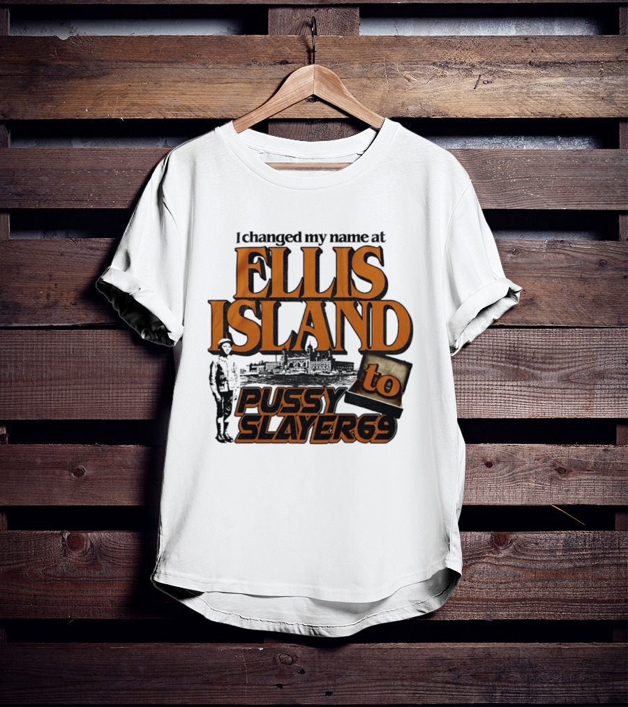 I Changed My Name At Ellis Island To Pussy Slayer 69 T-Shirt